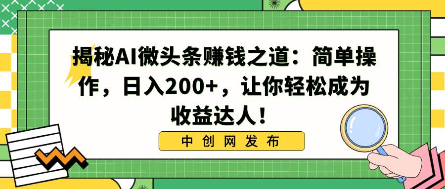 揭秘AI微头条赚钱之道：简单操作，日入200+，让你轻松成为收益达人！四海领钱-网创-知识付费-网创项目资源站-副业项目-创业项目-搞钱项目四海领钱
