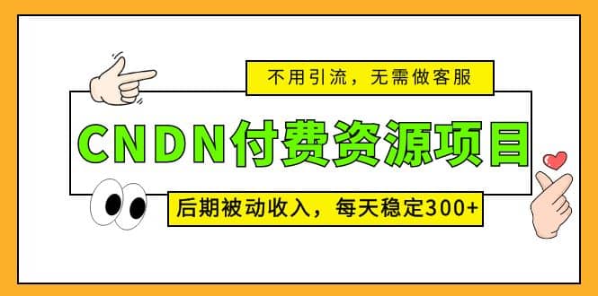 CNDN付费资源项目，不用引流，无需做客服，后期被动收入四海领钱-网创-知识付费-网创项目资源站-副业项目-创业项目-搞钱项目四海领钱
