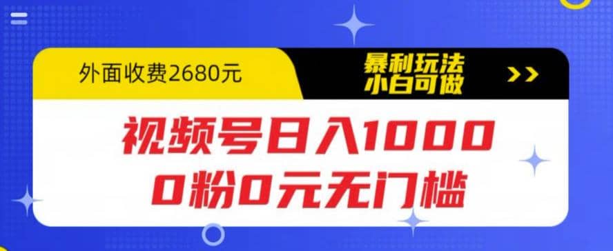 视频号日入1000，0粉0元无门槛，暴利玩法，小白可做，拆解教程四海领钱-网创-知识付费-网创项目资源站-副业项目-创业项目-搞钱项目四海领钱