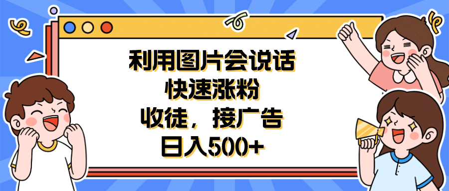 利用会说话的图片快速涨粉，收徒，接广告日入500+四海领钱-网创-知识付费-网创项目资源站-副业项目-创业项目-搞钱项目四海领钱