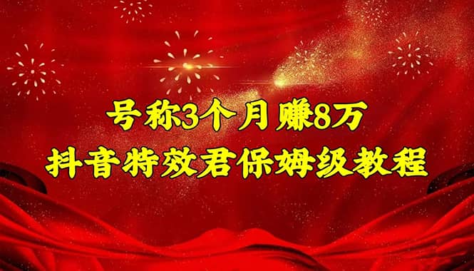 抖音特效君保姆级教程（教程+软件）四海领钱-网创-知识付费-网创项目资源站-副业项目-创业项目-搞钱项目四海领钱