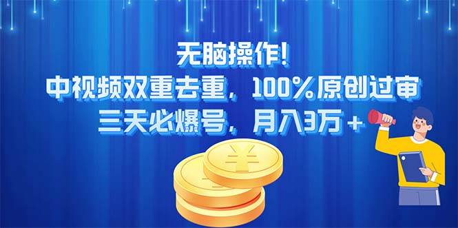 无脑操作!中视频双重去重，100%原创过审，三天必爆号，月入3万+四海领钱-网创-知识付费-网创项目资源站-副业项目-创业项目-搞钱项目四海领钱