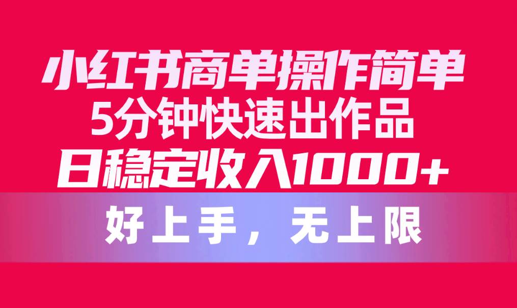 小红书商单操作简单，5分钟快速出作品，日稳定收入1000+，无上限四海领钱-网创-知识付费-网创项目资源站-副业项目-创业项目-搞钱项目四海领钱