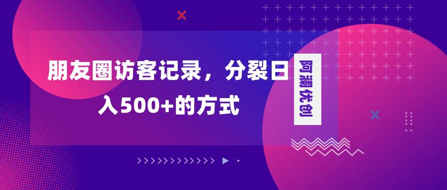 朋友圈访客记录，分裂日入500+，变现加分裂四海领钱-网创-知识付费-网创项目资源站-副业项目-创业项目-搞钱项目四海领钱