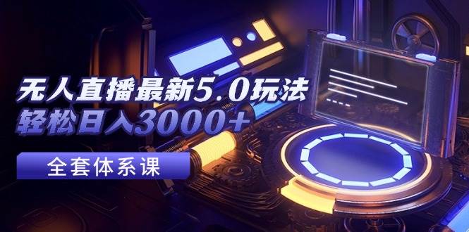 无人直播最新5.0玩法，轻松日入3000+四海领钱-网创-知识付费-网创项目资源站-副业项目-创业项目-搞钱项目四海领钱
