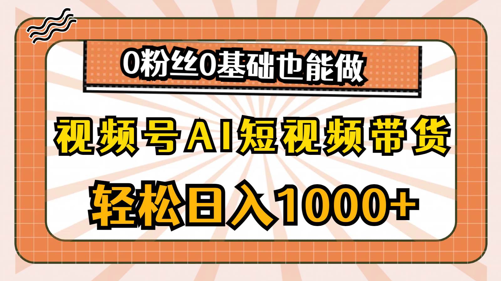 视频号AI短视频带货，轻松日入1000+，0粉丝0基础也能做四海领钱-网创-知识付费-网创项目资源站-副业项目-创业项目-搞钱项目四海领钱