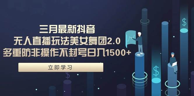 三月最新抖音无人直播玩法美女舞团2.0，多重防非操作不封号日入1500+ 小…四海领钱-网创-知识付费-网创项目资源站-副业项目-创业项目-搞钱项目四海领钱