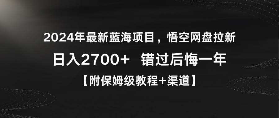 2024年最新蓝海项目，悟空网盘拉新，日入2700+错过后悔一年【附保姆级教…四海领钱-网创-知识付费-网创项目资源站-副业项目-创业项目-搞钱项目四海领钱