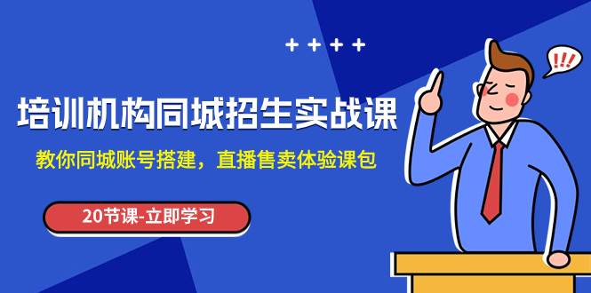 培训机构-同城招生实操课，教你同城账号搭建，直播售卖体验课包四海领钱-网创-知识付费-网创项目资源站-副业项目-创业项目-搞钱项目四海领钱