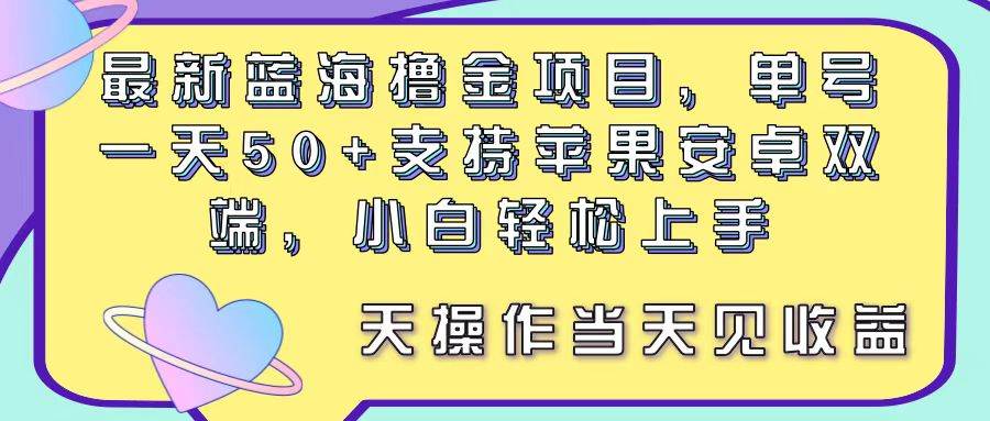 最新蓝海撸金项目，单号一天50+， 支持苹果安卓双端，小白轻松上手 当…四海领钱-网创-知识付费-网创项目资源站-副业项目-创业项目-搞钱项目四海领钱
