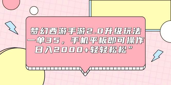梦幻西游手游2.0升级玩法，一单35，手机平板即可操作，日入2000+轻轻松松”四海领钱-网创-知识付费-网创项目资源站-副业项目-创业项目-搞钱项目四海领钱