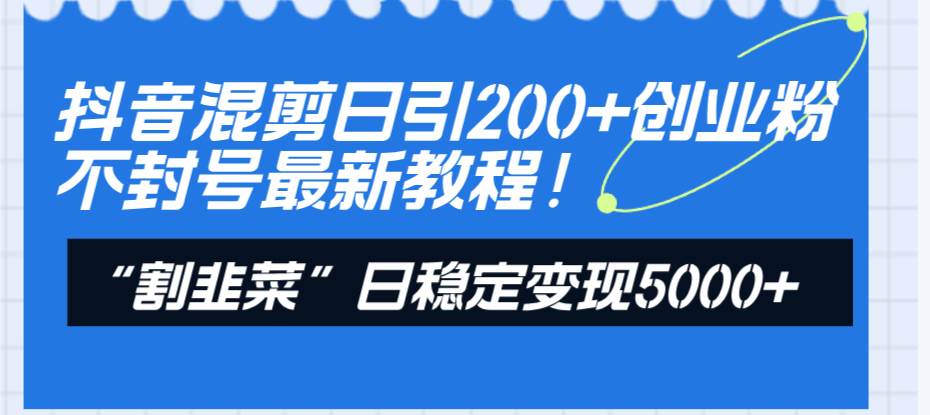 抖音混剪日引200+创业粉不封号最新教程！“割韭菜”日稳定变现5000+！四海领钱-网创-知识付费-网创项目资源站-副业项目-创业项目-搞钱项目四海领钱