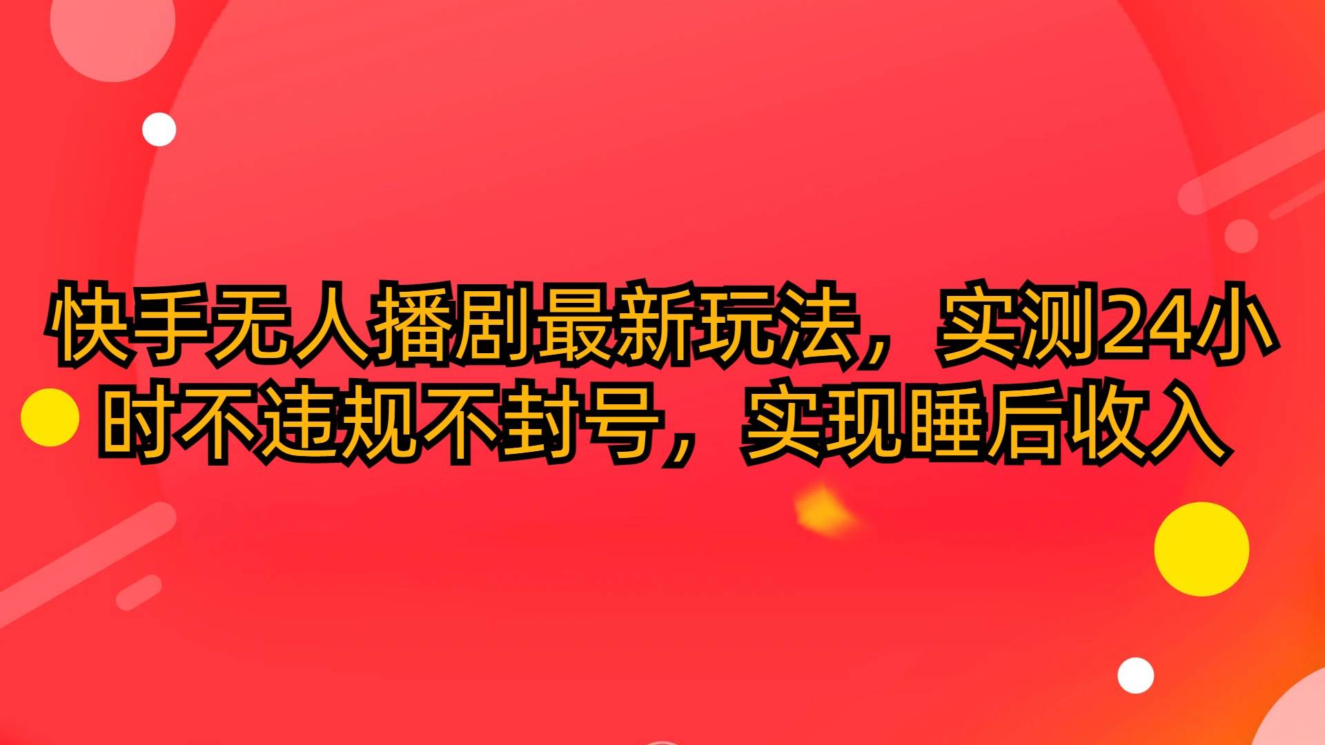 快手无人播剧最新玩法，实测24小时不违规不封号，实现睡后收入四海领钱-网创-知识付费-网创项目资源站-副业项目-创业项目-搞钱项目四海领钱