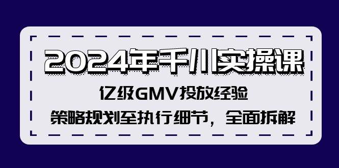 2024年千川实操课，亿级GMV投放经验，策略规划至执行细节，全面拆解四海领钱-网创-知识付费-网创项目资源站-副业项目-创业项目-搞钱项目四海领钱