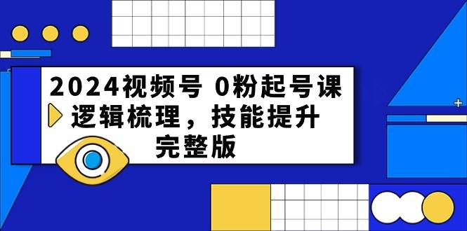 2024视频号 0粉起号课，逻辑梳理，技能提升，完整版四海领钱-网创-知识付费-网创项目资源站-副业项目-创业项目-搞钱项目四海领钱