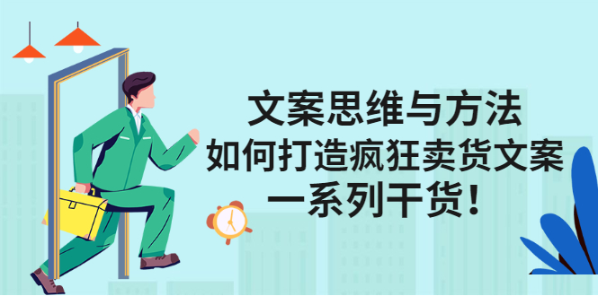 文案思维与方法论：如何打造疯狂卖货文案四海领钱-网创-知识付费-网创项目资源站-副业项目-创业项目-搞钱项目四海领钱