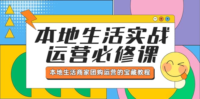 本地生活实战运营必修课，本地生活商家-团购运营的宝藏教程四海领钱-网创-知识付费-网创项目资源站-副业项目-创业项目-搞钱项目四海领钱