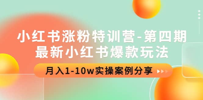 小红书涨粉特训营-第四期：最新小红书爆款玩法，实操案例分享四海领钱-网创-知识付费-网创项目资源站-副业项目-创业项目-搞钱项目四海领钱