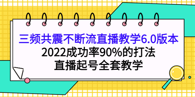 三频共震不断流直播教学6.0版本，2022成功率90%的打法，直播起号全套教学四海领钱-网创-知识付费-网创项目资源站-副业项目-创业项目-搞钱项目四海领钱