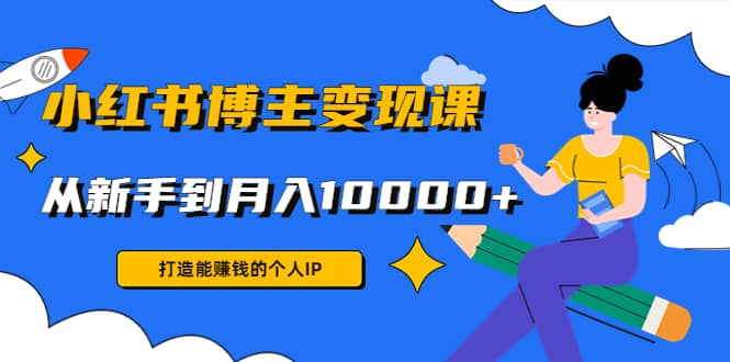 小红书博主变现课(9节课)四海领钱-网创-知识付费-网创项目资源站-副业项目-创业项目-搞钱项目四海领钱