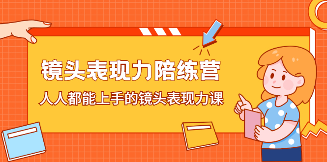 镜头表现力陪练营，人人都能上手的镜头表现力课四海领钱-网创-知识付费-网创项目资源站-副业项目-创业项目-搞钱项目四海领钱