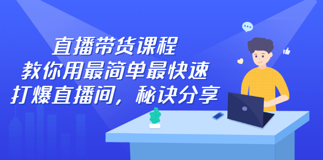 直播带货课程，教你用最简单最快速打爆直播间四海领钱-网创-知识付费-网创项目资源站-副业项目-创业项目-搞钱项目四海领钱