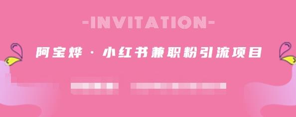 阿宝烨·小红书兼职粉引流项目，流量大，引流效果好【视频课程】四海领钱-网创-知识付费-网创项目资源站-副业项目-创业项目-搞钱项目四海领钱