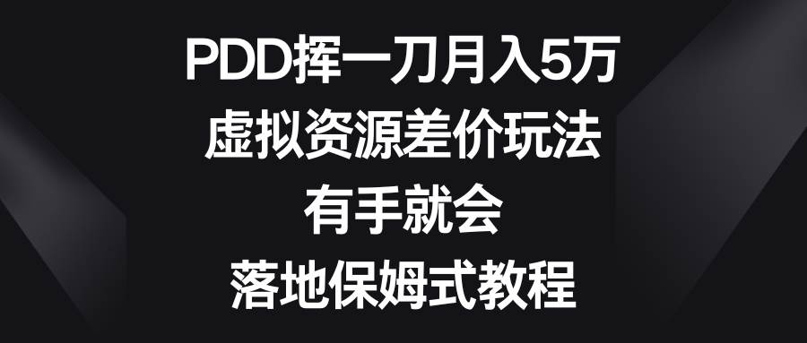 PDD挥一刀月入5万，虚拟资源差价玩法，有手就会，落地保姆式教程四海领钱-网创-知识付费-网创项目资源站-副业项目-创业项目-搞钱项目四海领钱