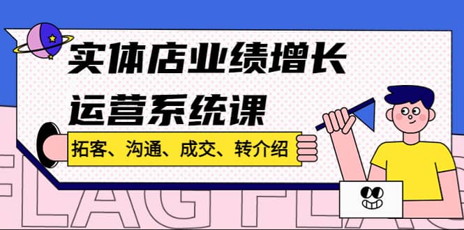 实体店业绩增长运营系统课，拓客、沟通、成交、转介绍!四海领钱-网创-知识付费-网创项目资源站-副业项目-创业项目-搞钱项目四海领钱
