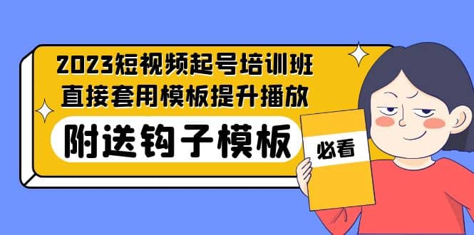 2023最新短视频起号培训班：直接套用模板提升播放，附送钩子模板-31节课四海领钱-网创-知识付费-网创项目资源站-副业项目-创业项目-搞钱项目四海领钱