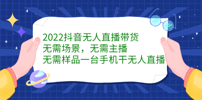 2022抖音无人直播带货，无需场景，无需主播，无需样品一台手机干无人直播四海领钱-网创-知识付费-网创项目资源站-副业项目-创业项目-搞钱项目四海领钱