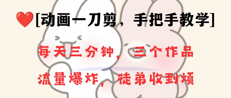 动画一刀剪项目，一分钟一条原创，流量爆炸，一个月收徒28个，小白轻松上手四海领钱-网创-知识付费-网创项目资源站-副业项目-创业项目-搞钱项目四海领钱