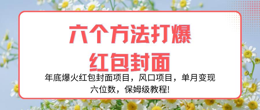 年底爆火红包封面项目，风口项目，单月变现六位数，保姆级教程!四海领钱-网创-知识付费-网创项目资源站-副业项目-创业项目-搞钱项目四海领钱