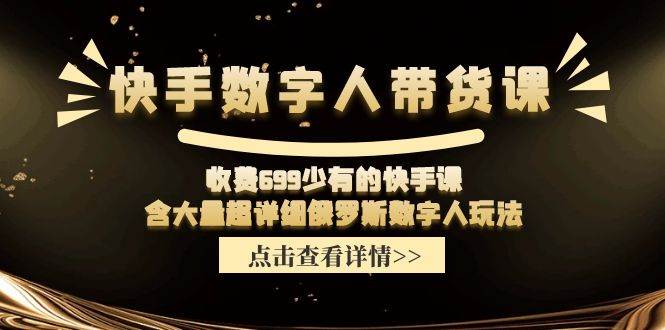 快手数字人带货课，收费699少有的快手课，含大量超详细数字人玩法四海领钱-网创-知识付费-网创项目资源站-副业项目-创业项目-搞钱项目四海领钱