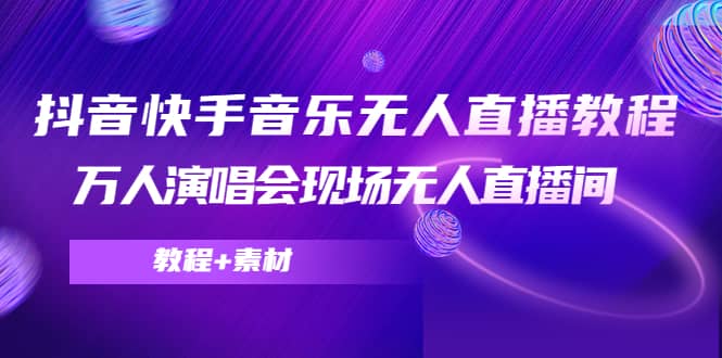 抖音快手音乐无人直播教程，万人演唱会现场无人直播间（教程+素材）四海领钱-网创-知识付费-网创项目资源站-副业项目-创业项目-搞钱项目四海领钱
