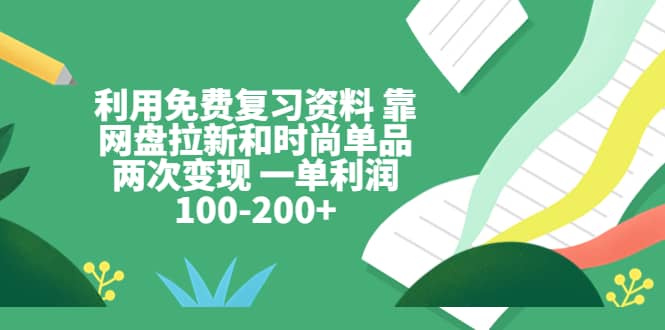 利用免费复习资料 靠网盘拉新和时尚单品两次变现 一单利润100-200+四海领钱-网创-知识付费-网创项目资源站-副业项目-创业项目-搞钱项目四海领钱