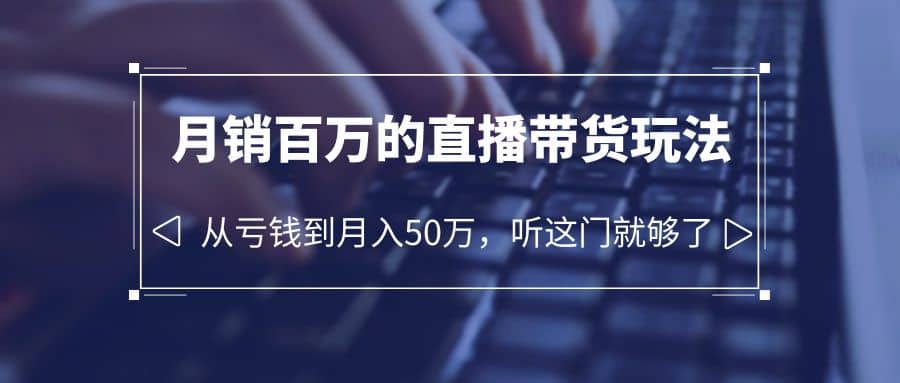老板必学：月销-百万的直播带货玩法，从亏钱到月入50万，听这门就够了四海领钱-网创-知识付费-网创项目资源站-副业项目-创业项目-搞钱项目四海领钱