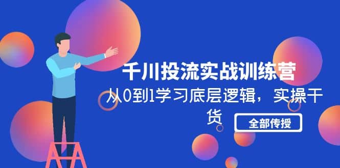 千川投流实战训练营：从0到1学习底层逻辑，实操干货全部传授(无水印)四海领钱-网创-知识付费-网创项目资源站-副业项目-创业项目-搞钱项目四海领钱
