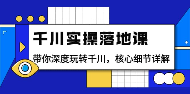 千川实操落地课：带你深度玩转千川，核心细节详解（18节课时）四海领钱-网创-知识付费-网创项目资源站-副业项目-创业项目-搞钱项目四海领钱