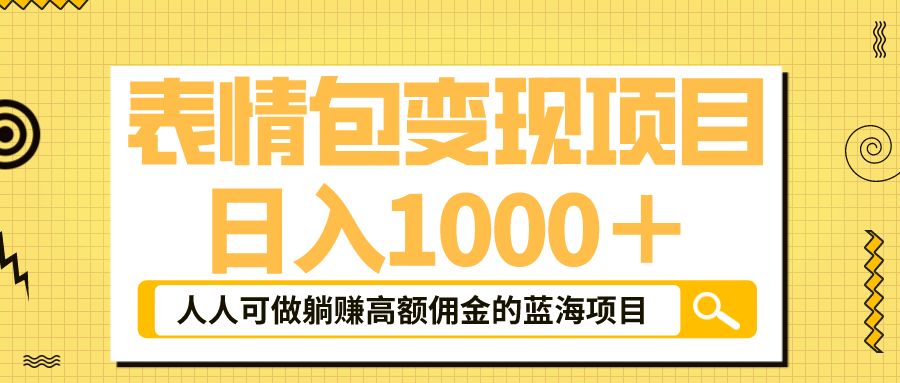 表情包最新玩法，日入1000＋，普通人躺赚高额佣金的蓝海项目！速度上车四海领钱-网创-知识付费-网创项目资源站-副业项目-创业项目-搞钱项目四海领钱