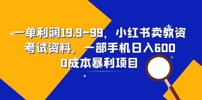 一单利润19.9-99，小红书卖教资考试资料，一部手机日入600（教程+资料）四海领钱-网创-知识付费-网创项目资源站-副业项目-创业项目-搞钱项目四海领钱