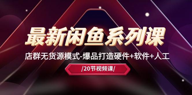 最新闲鱼系列课，店群无货源模式-爆品打造硬件+软件+人工（20节课）四海领钱-网创-知识付费-网创项目资源站-副业项目-创业项目-搞钱项目四海领钱