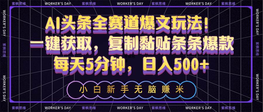 AI头条全赛道爆文玩法！一键获取，复制黏贴条条爆款，每天5分钟，日入500+四海领钱-网创-知识付费-网创项目资源站-副业项目-创业项目-搞钱项目四海领钱