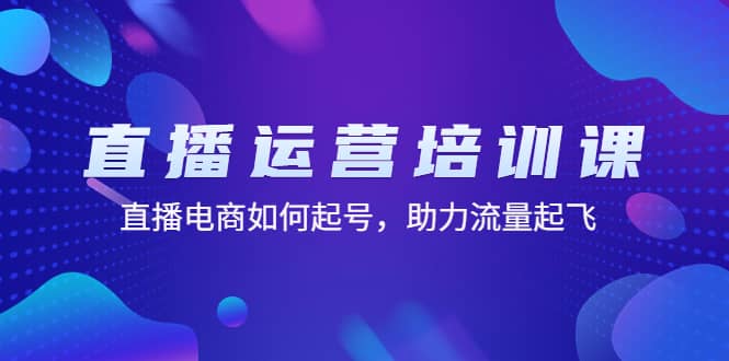 直播运营培训课：直播电商如何起号，助力流量起飞（11节课）四海领钱-网创-知识付费-网创项目资源站-副业项目-创业项目-搞钱项目四海领钱