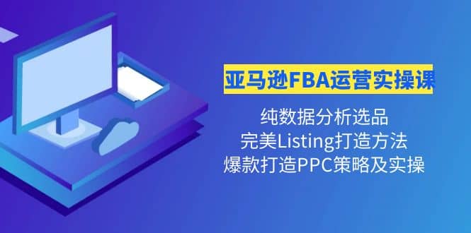 亚马逊FBA运营实操课 纯数据分析选品+完美Listing打造+爆款打造PPC策略实操四海领钱-网创-知识付费-网创项目资源站-副业项目-创业项目-搞钱项目四海领钱