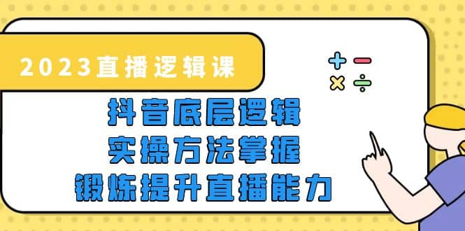 2023直播·逻辑课，抖音底层逻辑+实操方法掌握，锻炼提升直播能力四海领钱-网创-知识付费-网创项目资源站-副业项目-创业项目-搞钱项目四海领钱