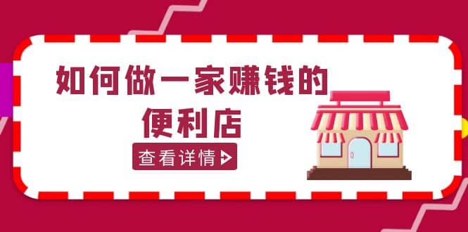 200w粉丝大V教你如何做一家赚钱的便利店选址教程，抖音卖999（无水印）四海领钱-网创-知识付费-网创项目资源站-副业项目-创业项目-搞钱项目四海领钱