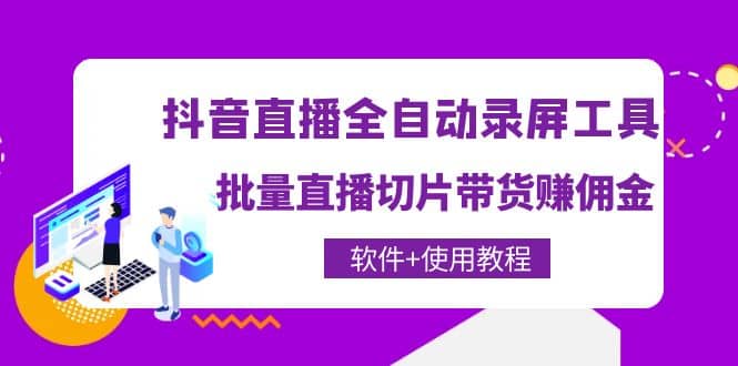 抖音直播全自动录屏工具，批量直播切片带货（软件+使用教程）四海领钱-网创-知识付费-网创项目资源站-副业项目-创业项目-搞钱项目四海领钱
