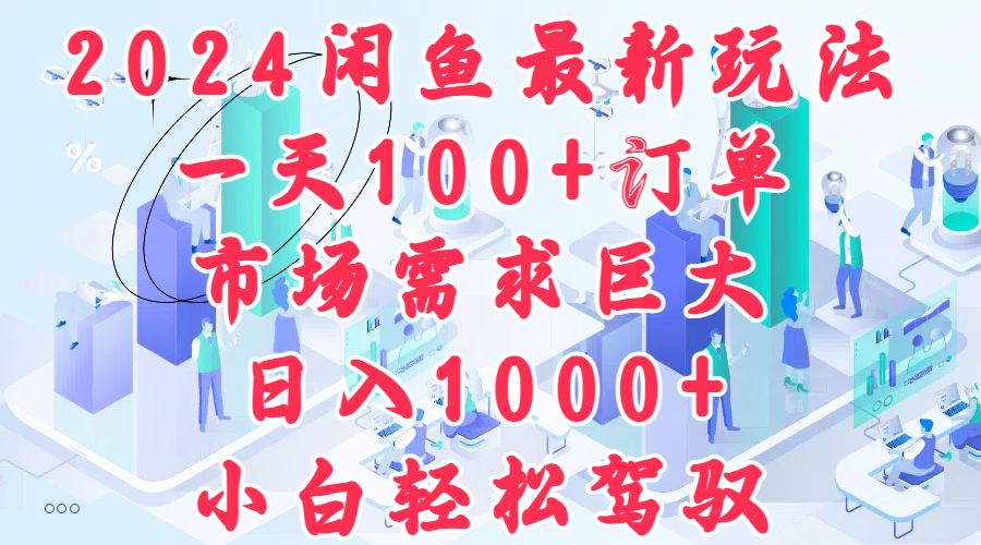 2024闲鱼最新玩法，一天100+订单，市场需求巨大，日入1000+，小白轻松驾驭四海领钱-网创-知识付费-网创项目资源站-副业项目-创业项目-搞钱项目四海领钱