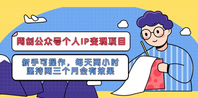 网创公众号个人IP变现项目：新手可操作，每天两小时，坚持两三个月会有效果四海领钱-网创-知识付费-网创项目资源站-副业项目-创业项目-搞钱项目四海领钱